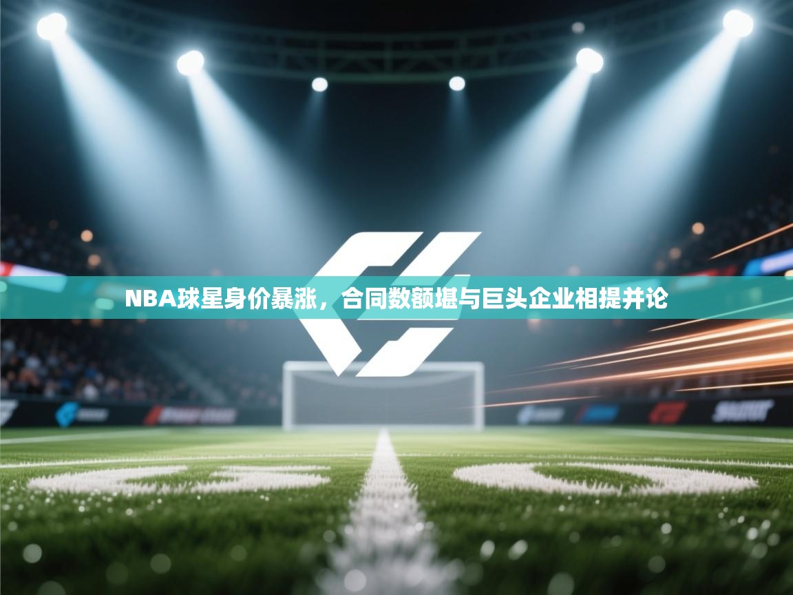 NBA球星身价暴涨,合同数额堪与巨头企业相提并论 第1张