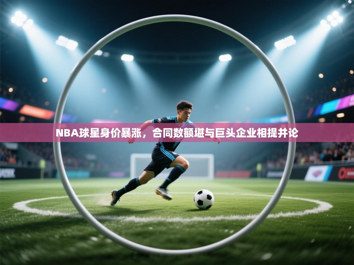 NBA球星身价暴涨,合同数额堪与巨头企业相提并论 第2张